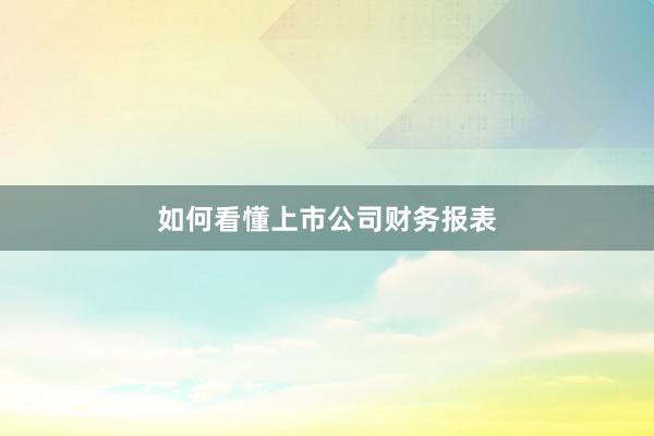 如何看懂上市公司财务报表