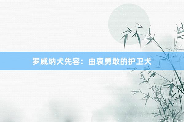 罗威纳犬先容：由衷勇敢的护卫犬